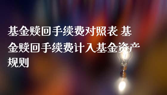 基金赎回手续费对照表 基金赎回手续费计入基金资产规则