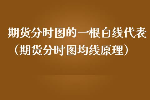 期货分时图的一根白线代表（期货分时图均线原理）
