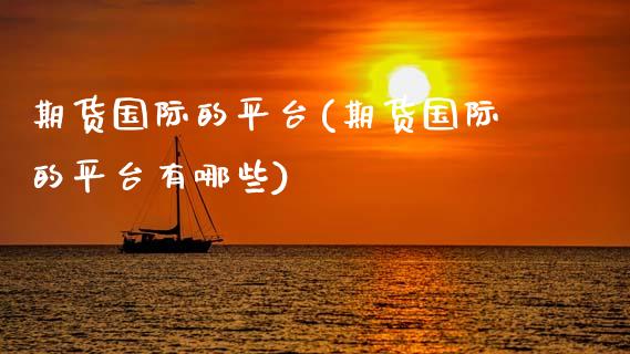 期货国际的平台(期货国际的平台有哪些)