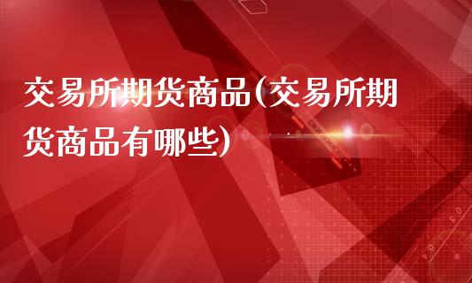 交易所期货商品(交易所期货商品有哪些)