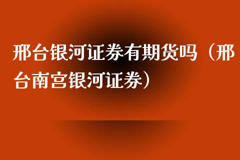 邢台证券有期货吗（邢台南宫证券）