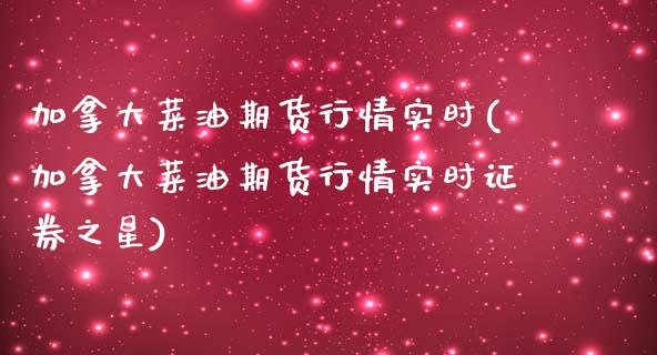 加拿大菜油期货行情实时(加拿大菜油期货行情实时证券之星)