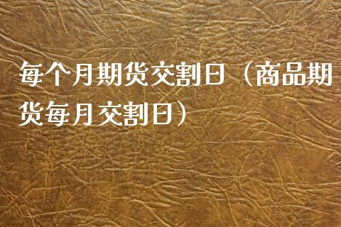 每个月期货交割日（商品期货每月交割日）