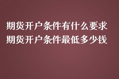 期货开户条件有什么要求 期货开户条件最低多少钱