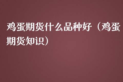 鸡蛋期货什么品种好（鸡蛋期货知识）