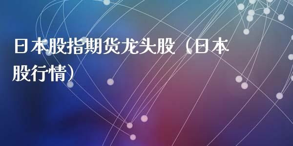 日本股指期货龙头股（日本股行情）
