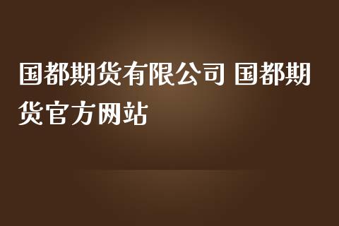 国都期货有限公司 国都期货官方网站