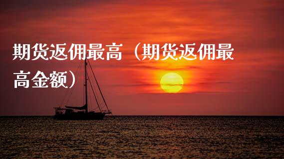期货返佣最高（期货返佣最高金额）