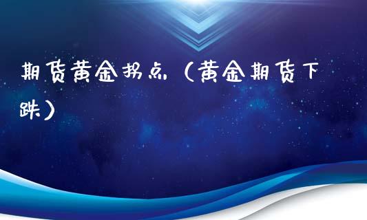 期货黄金拐点（黄金期货下跌）