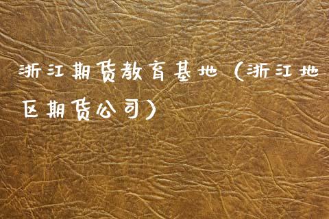 浙江期货教育基地（浙江地区期货公司）