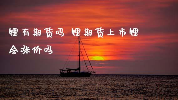锂有期货吗 锂期货上市锂会涨价吗