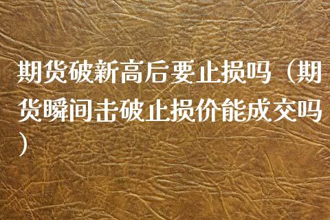 期货破新高后要止损吗（期货瞬间击破止损价能成交吗）