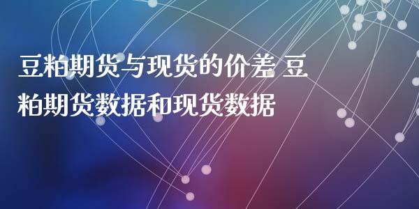 豆粕期货与现货的价差 豆粕期货数据和现货数据