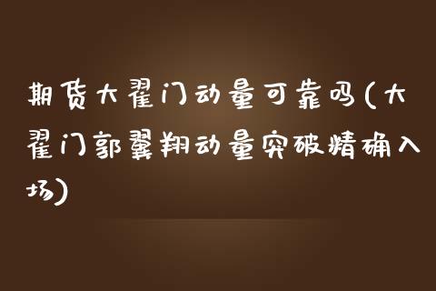 期货大翟门动量可靠吗(大翟门郭翼翔动量突破精确入场)