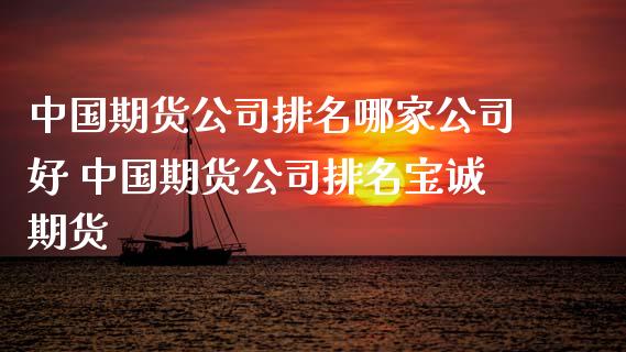 中国期货公司排名哪家公司好 中国期货公司排名宝诚期货