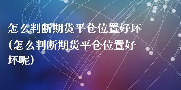 怎么判断期货平仓位置好坏(怎么判断期货平仓位置好坏呢)