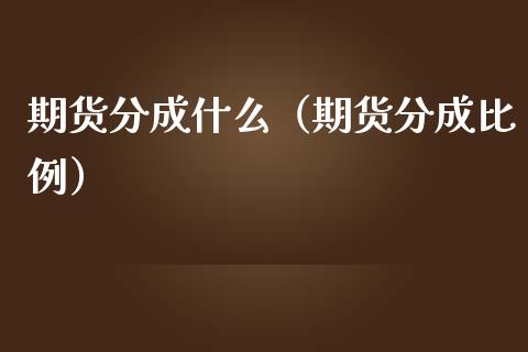 期货分成什么（期货分成比例）