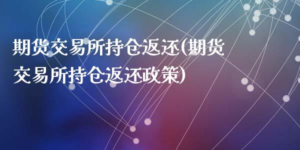 期货交易所持仓返还(期货交易所持仓返还政策)
