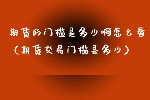 期货的门槛是多少啊怎么看（期货交易门槛是多少）