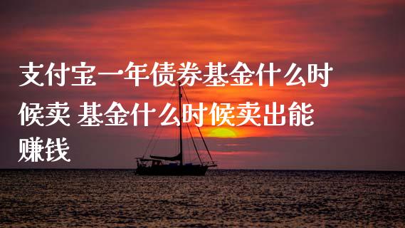 支付宝一年债券基金什么时候卖 基金什么时候卖出能赚钱