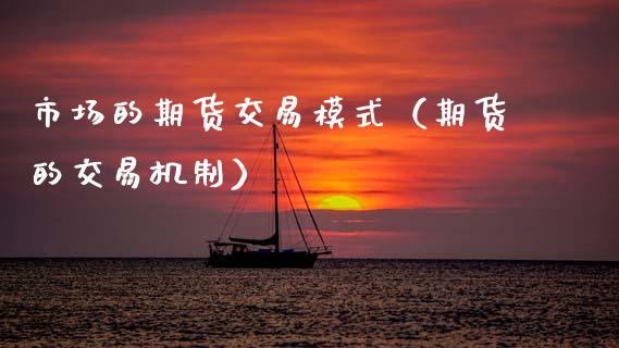 市场的期货交易模式（期货的交易机制）