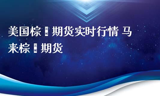 美国棕榈期货实时行情 马来棕榈期货