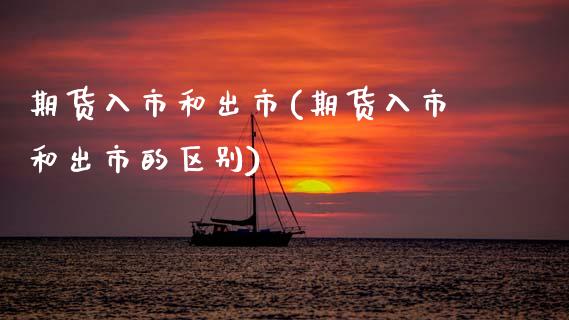 期货入市和出市(期货入市和出市的区别)