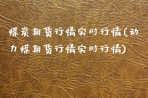 煤炭期货行情实时行情(动力煤期货行情实时行情)