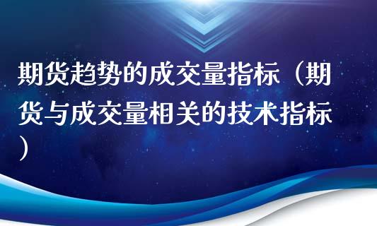 期货趋势的成交量指标（期货与成交量相关的技术指标）