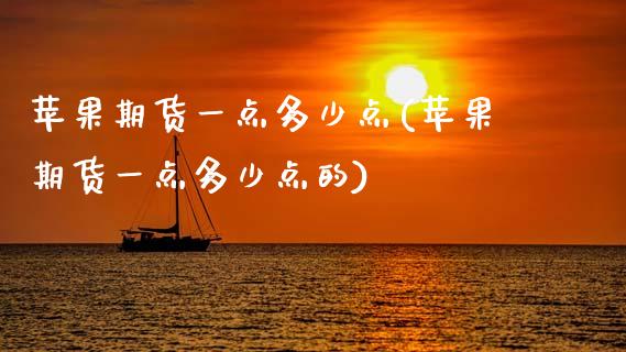 苹果期货一点多少点(苹果期货一点多少点的)
