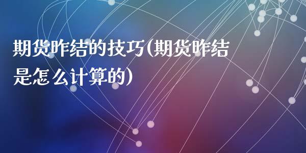 期货昨结的技巧(期货昨结是怎么计算的)
