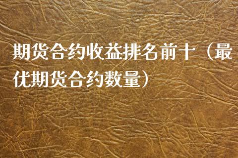 期货合约收益排名前十（最优期货合约数量）