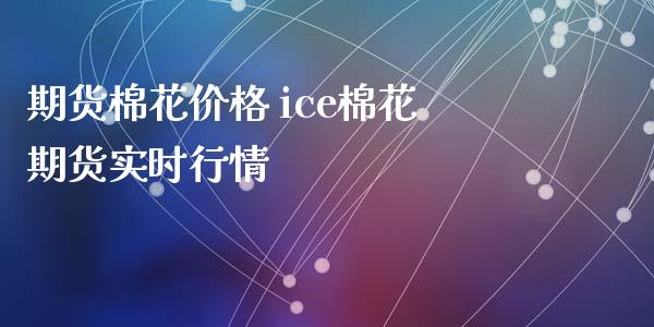 期货棉花价格 ice棉花期货实时行情