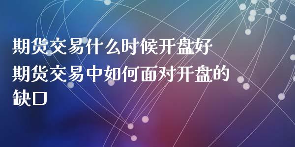 期货交易什么时候开盘好 期货交易中如何面对开盘的缺口