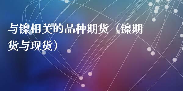 与镍相关的品种期货（镍期货与现货）