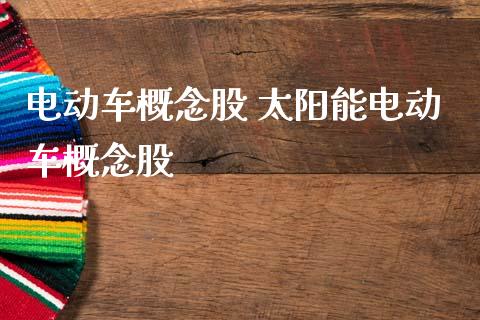 电动车概念股 太阳能电动车概念股
