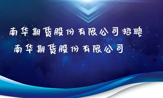 南华期货股份有限公司招聘 南华期货股份有限公司