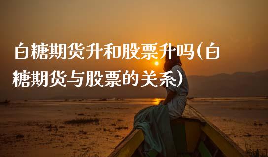 白糖期货升和股票升吗(白糖期货与股票的关系)
