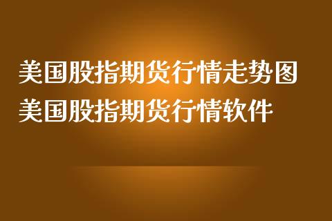 美国股指期货行情走势图 美国股指期货行情软件