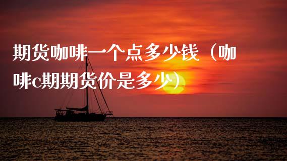 期货咖啡一个点多少钱（咖啡c期期货价是多少）