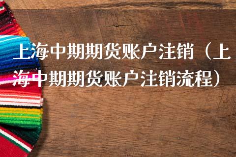 上海中期期货账户注销（上海中期期货账户注销流程）