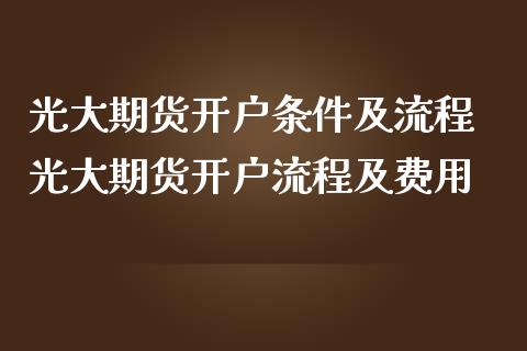 光大期货开户条件及流程 光大期货开户流程及费用