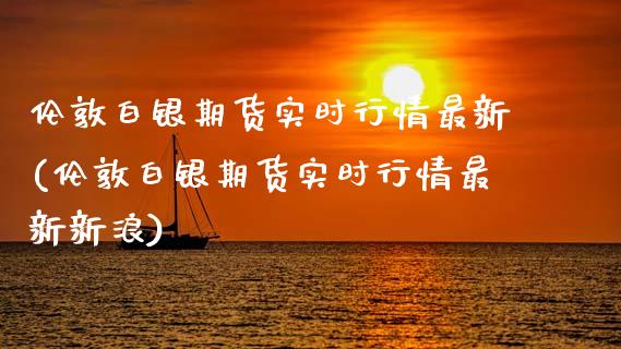伦敦白银期货实时行情最新(伦敦白银期货实时行情最新新浪)
