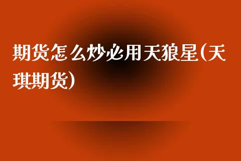 期货怎么炒必用天狼星(天琪期货)