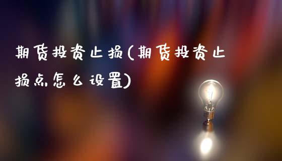期货投资止损(期货投资止损点怎么设置)