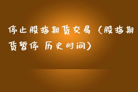 停止股指期货交易（股指期货暂停 历史时间）