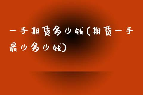 一手期货多少钱(期货一手最少多少钱)