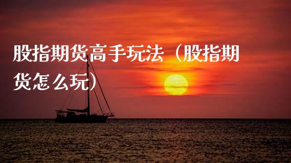 股指期货高手玩法（股指期货怎么玩）