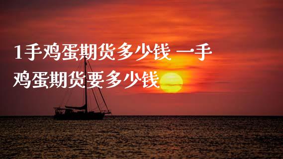 1手鸡蛋期货多少钱 一手鸡蛋期货要多少钱