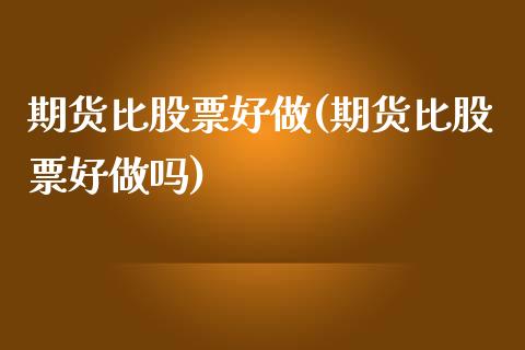 期货比股票好做(期货比股票好)